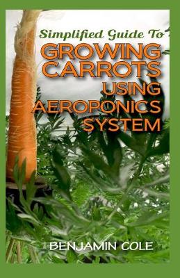 Book cover for Simplified Guide To Growing Carrots Using Aeroponics System