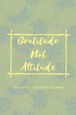 Book cover for Gratitude Not Attitude Grateful Thoughts Journal