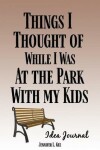 Book cover for Things I Thought of While I Was At the Park With My Kids Idea Journal