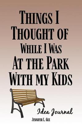 Cover of Things I Thought of While I Was At the Park With My Kids Idea Journal