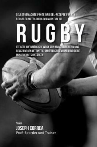 Cover of Selbstgemachte Proteinriegel-Rezepte fur ein beschleunigtes Muskelwachstum im Rugby