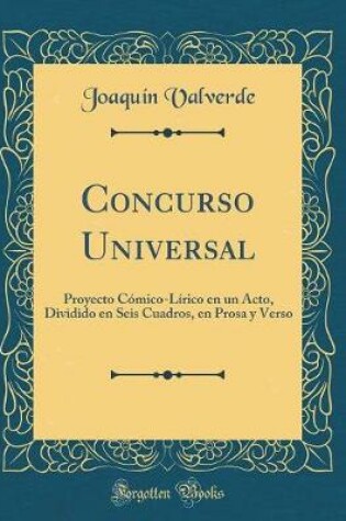 Cover of Concurso Universal: Proyecto Cómico-Lírico en un Acto, Dividido en Seis Cuadros, en Prosa y Verso (Classic Reprint)