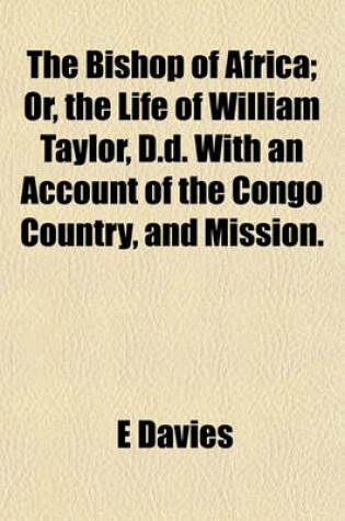 Cover of The Bishop of Africa; Or, the Life of William Taylor, D.D. with an Account of the Congo Country, and Mission.