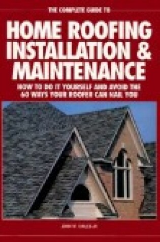 Cover of The Complete Guide to Home Roofing Installation and Maintenance