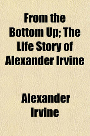 Cover of From the Bottom Up; The Life Story of Alexander Irvine