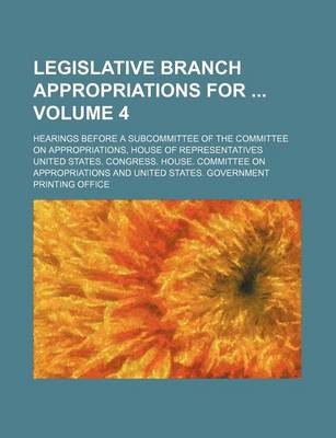 Book cover for Legislative Branch Appropriations for Volume 4; Hearings Before a Subcommittee of the Committee on Appropriations, House of Representatives