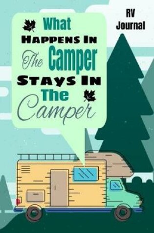 Cover of What Happens In The Camper Stays In The Camper RV Journal