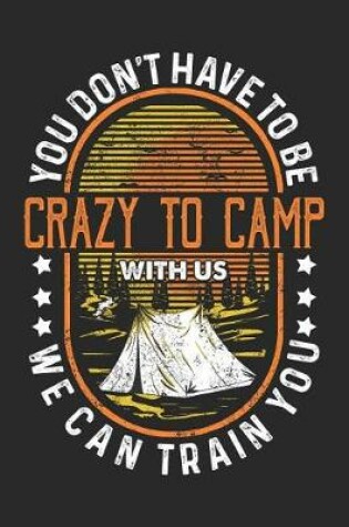 Cover of You Don't Have To Be Crazy To Camp With Us. We Can Train You.