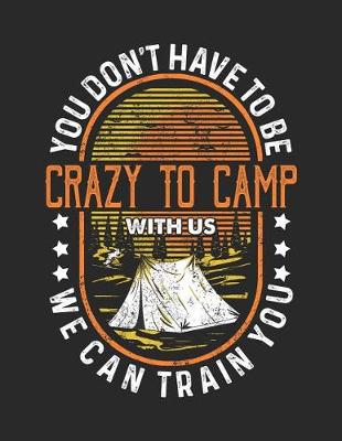 Book cover for You Don't Have To Be Crazy To Camp With Us. We Can Train You.