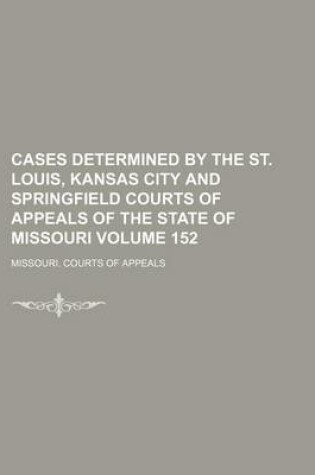 Cover of Cases Determined by the St. Louis, Kansas City and Springfield Courts of Appeals of the State of Missouri Volume 152