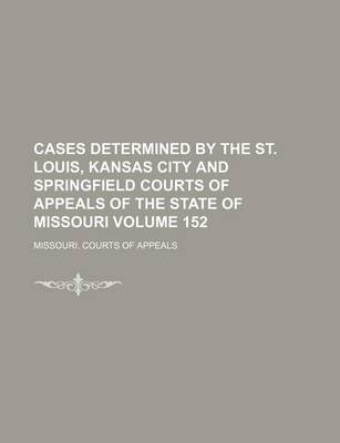 Book cover for Cases Determined by the St. Louis, Kansas City and Springfield Courts of Appeals of the State of Missouri Volume 152