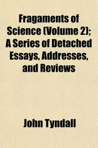 Cover of Fragaments of Science (Volume 2); A Series of Detached Essays, Addresses, and Reviews