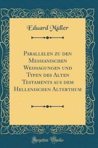 Cover of Parallelen Zu Den Messianischen Weissagungen Und Typen Des Alten Testaments Aus Dem Hellenischen Alterthum (Classic Reprint)