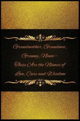 Cover of Grandmother, Grandma, Granny, Nana - These Are the Names of Love, Care and Wisdo