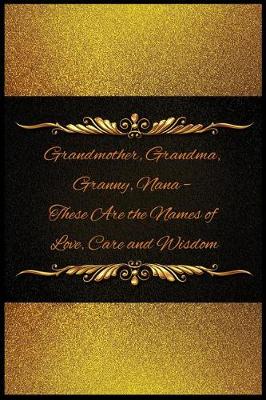 Book cover for Grandmother, Grandma, Granny, Nana - These Are the Names of Love, Care and Wisdo