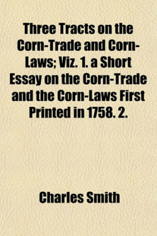 Cover of Three Tracts on the Corn-Trade and Corn-Laws; Viz. 1. a Short Essay on the Corn-Trade and the Corn-Laws First Printed in 1758. 2.