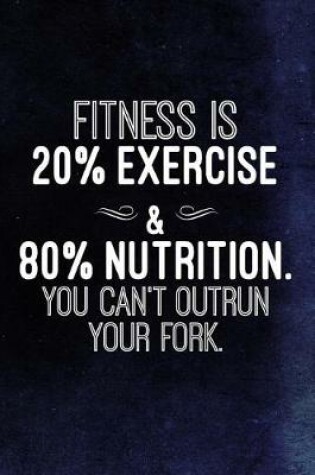 Cover of Fitness Is 20% Exercise And 80% Nutrition. You Can't Outrun Your Fork.