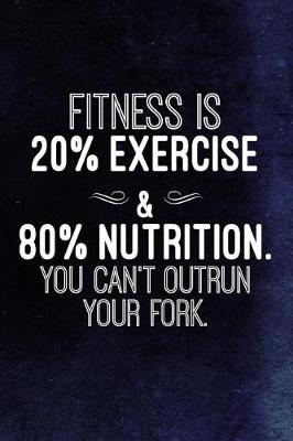 Cover of Fitness Is 20% Exercise And 80% Nutrition. You Can't Outrun Your Fork.