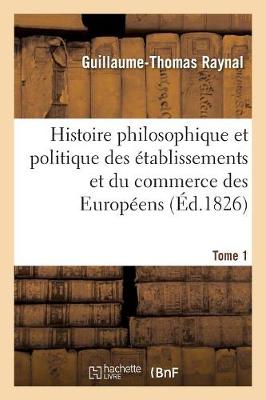 Cover of Histoire Philosophique Et Politique Des Etablissemens Et Du Commerce Des Europeens. Tome 1