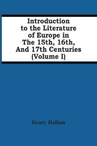 Cover of Introduction To The Literature Of Europe In The 15Th, 16Th, And 17Th Centuries (Volume I)