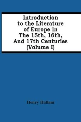 Book cover for Introduction To The Literature Of Europe In The 15Th, 16Th, And 17Th Centuries (Volume I)