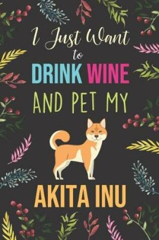 Cover of I Just Want To Drink Wine And Pet My Akita Inu