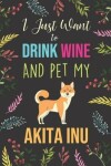 Book cover for I Just Want To Drink Wine And Pet My Akita Inu