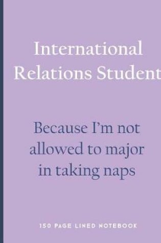 Cover of International Relations Student - Because I'm Not Allowed to Major in Taking Naps