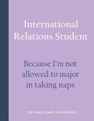 Book cover for International Relations Student - Because I'm Not Allowed to Major in Taking Naps