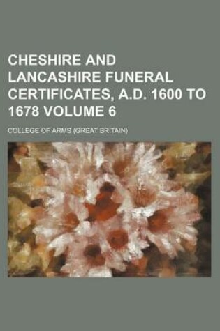 Cover of Cheshire and Lancashire Funeral Certificates, A.D. 1600 to 1678 Volume 6