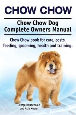 Cover of Chow Chow. Chow Chow Dog Complete Owners Manual. Chow Chow book for care, costs, feeding, grooming, health and training.