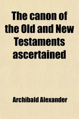 Book cover for The Canon of the Old and New Testaments Ascertained; Or, the Bible Complete, Without the Apocrypha & Unwritten Traditions