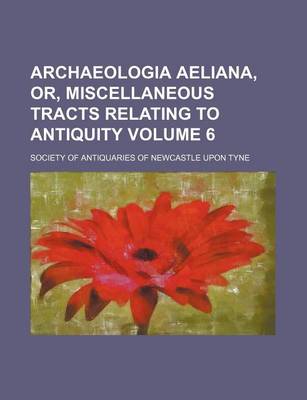 Book cover for Archaeologia Aeliana, Or, Miscellaneous Tracts Relating to Antiquity Volume 6