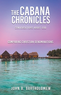 Book cover for The Cabana Chronicles Conversations About God Comparing Christian Denominations