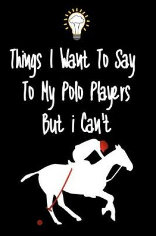 Cover of Things I want To Say To My Polo Players But I Can't