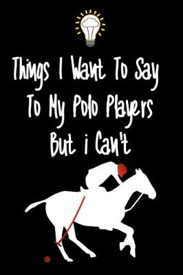 Book cover for Things I want To Say To My Polo Players But I Can't