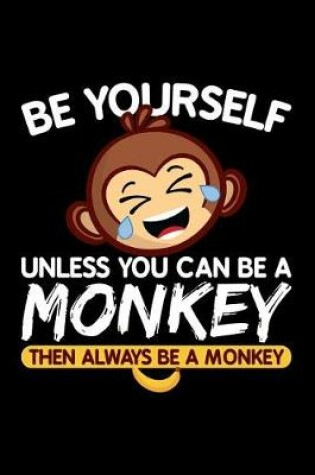 Cover of Be Yourself Unless You Can Be a Monkey Then Always Be a Monkey