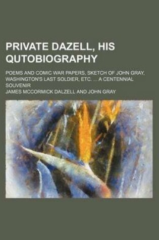 Cover of Private Dazell, His Qutobiography; Poems and Comic War Papers, Sketch of John Gray, Washington's Last Soldier, Etc. a Centennial Souvenir