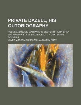 Book cover for Private Dazell, His Qutobiography; Poems and Comic War Papers, Sketch of John Gray, Washington's Last Soldier, Etc. a Centennial Souvenir