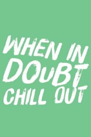 Cover of When in Doubt Chill Out