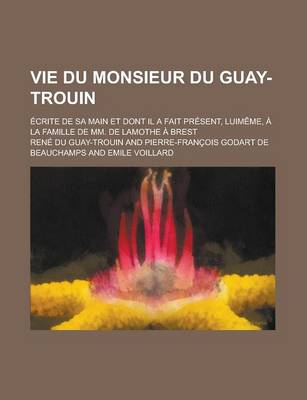 Book cover for Vie Du Monsieur Du Guay-Trouin; Ecrite de Sa Main Et Dont Il a Fait Present, Luimeme, a la Famille de MM. de Lamothe a Brest