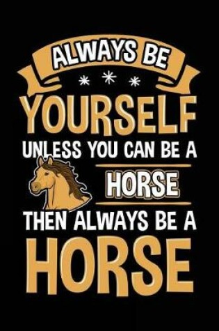 Cover of Always Be Yourself Unless You Can Be A Horse Then Always Be A Horse