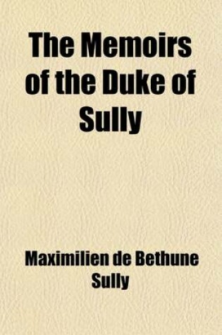 Cover of The Memoirs of the Duke of Sully Volume 4; Prime-Minister to Henry the Great