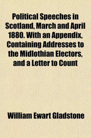 Cover of Political Speeches in Scotland, March and April 1880. with an Appendix, Containing Addresses to the Midlothian Electors, and a Letter to Count Karolyi