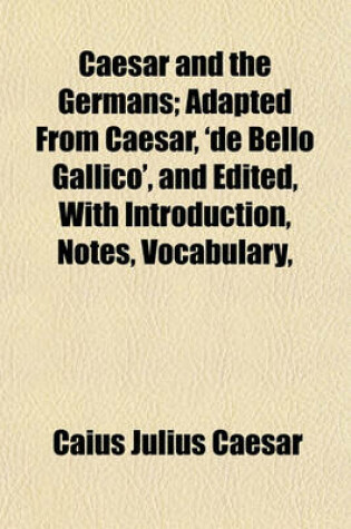 Cover of Caesar and the Germans; Adapted from Caesar, 'de Bello Gallico', and Edited, with Introduction, Notes, Vocabulary,