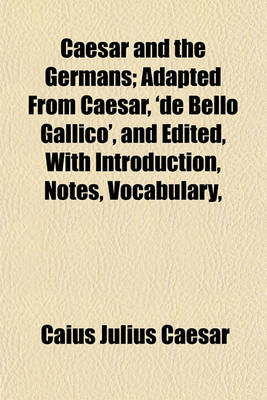 Book cover for Caesar and the Germans; Adapted from Caesar, 'de Bello Gallico', and Edited, with Introduction, Notes, Vocabulary,