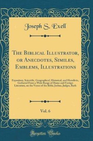 Cover of The Biblical Illustrator, or Anecdotes, Similes, Emblems, Illustrations, Vol. 6