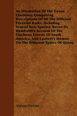 Cover of An Illustration Of The Genus Cinchona; Comprising Descriptions Of All The Officinal Peruvian Barks, Including Several New Species. Baron De Humboldt's Account Of The Cinchona Forests Of South America, And Laubert's Memoir On The Different Speies Of Quinq