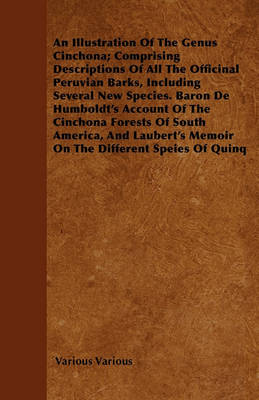 Book cover for An Illustration Of The Genus Cinchona; Comprising Descriptions Of All The Officinal Peruvian Barks, Including Several New Species. Baron De Humboldt's Account Of The Cinchona Forests Of South America, And Laubert's Memoir On The Different Speies Of Quinq