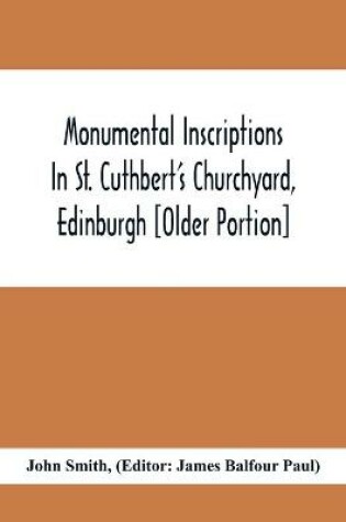 Cover of Monumental Inscriptions In St. Cuthbert'S Churchyard, Edinburgh [Older Portion]